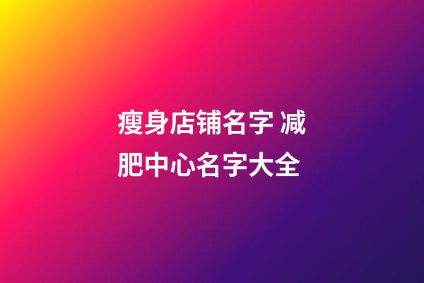 瘦身店铺名字 减肥中心名字大全-第1张-店铺起名-玄机派